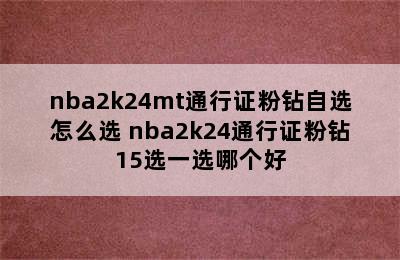 nba2k24mt通行证粉钻自选怎么选 nba2k24通行证粉钻15选一选哪个好